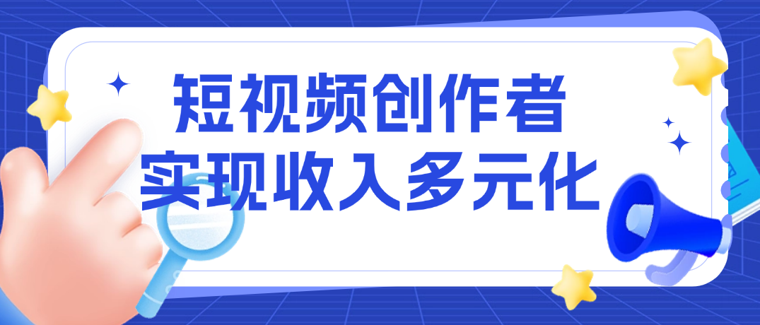 短视频创作者实现多元化收益！